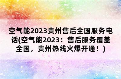 空气能2023贵州售后全国服务电话(空气能2023：售后服务覆盖全国，贵州热线火爆开通！)