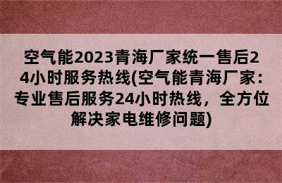 空气能2023青海厂家统一售后24小时服务热线(空气能青海厂家：专业售后服务24小时热线，全方位解决家电维修问题)