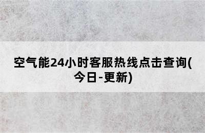 空气能24小时客服热线点击查询(今日-更新)