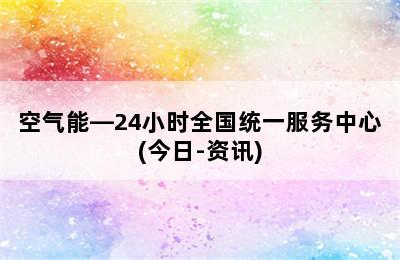 空气能—24小时全国统一服务中心(今日-资讯)