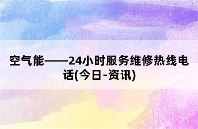 空气能——24小时服务维修热线电话(今日-资讯)