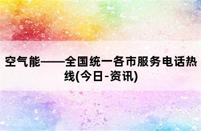 空气能——全国统一各市服务电话热线(今日-资讯)