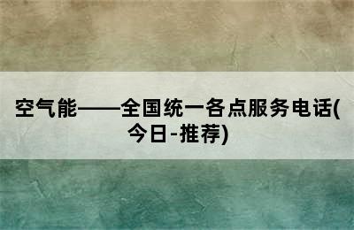 空气能——全国统一各点服务电话(今日-推荐)