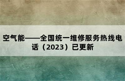 空气能——全国统一维修服务热线电话（2023）已更新