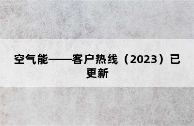 空气能——客户热线（2023）已更新