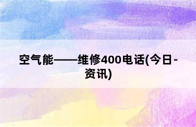 空气能——维修400电话(今日-资讯)