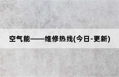 空气能——维修热线(今日-更新)