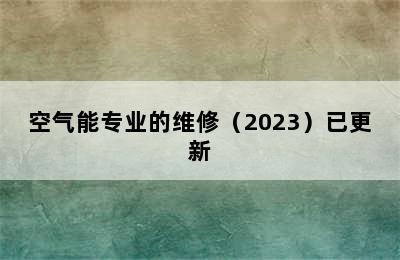 空气能专业的维修（2023）已更新