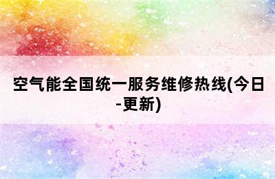 空气能全国统一服务维修热线(今日-更新)