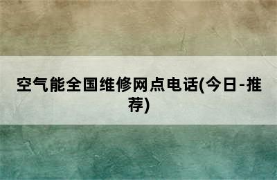 空气能全国维修网点电话(今日-推荐)