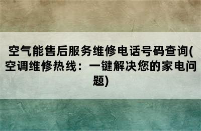 空气能售后服务维修电话号码查询(空调维修热线：一键解决您的家电问题)