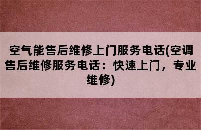 空气能售后维修上门服务电话(空调售后维修服务电话：快速上门，专业维修)