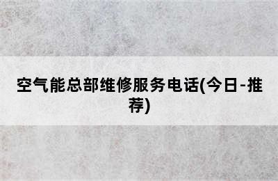 空气能总部维修服务电话(今日-推荐)