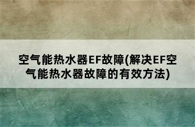 空气能热水器EF故障(解决EF空气能热水器故障的有效方法)