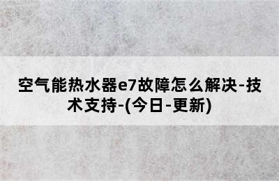 空气能热水器e7故障怎么解决-技术支持-(今日-更新)