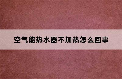 空气能热水器不加热怎么回事