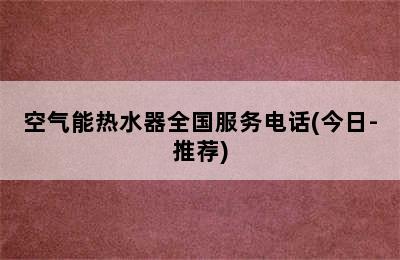 空气能热水器全国服务电话(今日-推荐)