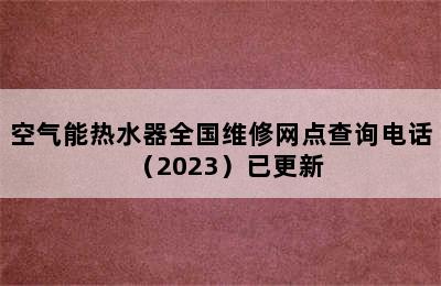 空气能热水器全国维修网点查询电话（2023）已更新