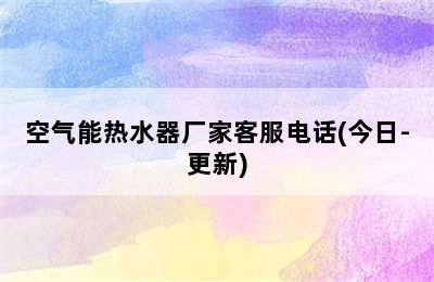 空气能热水器厂家客服电话(今日-更新)