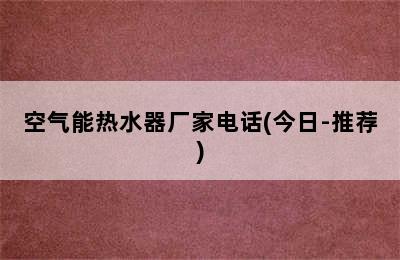 空气能热水器厂家电话(今日-推荐)