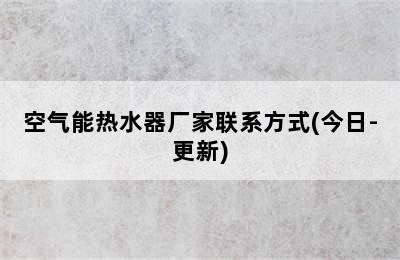 空气能热水器厂家联系方式(今日-更新)