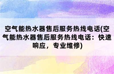 空气能热水器售后服务热线电话(空气能热水器售后服务热线电话：快速响应，专业维修)