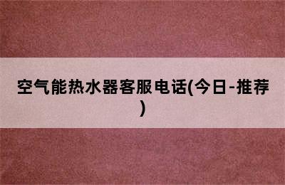 空气能热水器客服电话(今日-推荐)