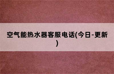 空气能热水器客服电话(今日-更新)