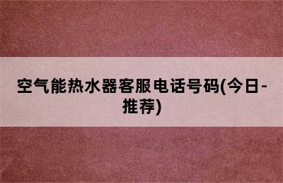 空气能热水器客服电话号码(今日-推荐)