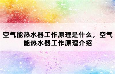 空气能热水器工作原理是什么，空气能热水器工作原理介绍