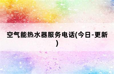 空气能热水器服务电话(今日-更新)