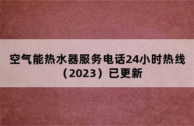 空气能热水器服务电话24小时热线（2023）已更新