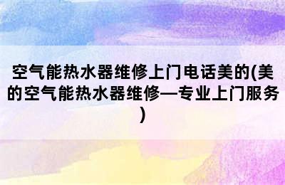 空气能热水器维修上门电话美的(美的空气能热水器维修—专业上门服务)