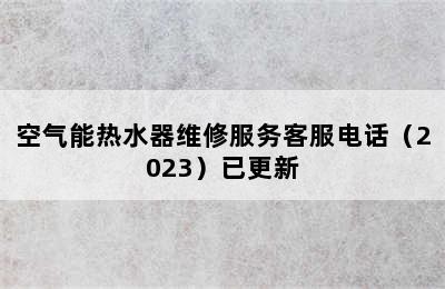 空气能热水器维修服务客服电话（2023）已更新