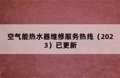 空气能热水器维修服务热线（2023）已更新