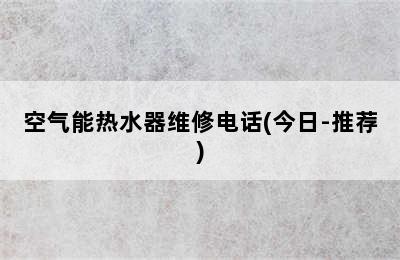 空气能热水器维修电话(今日-推荐)