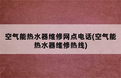 空气能热水器维修网点电话(空气能热水器维修热线)