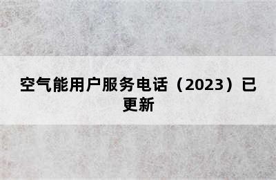 空气能用户服务电话（2023）已更新