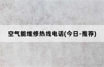 空气能维修热线电话(今日-推荐)