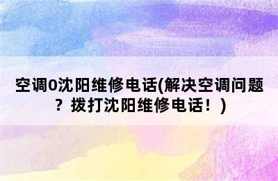 空调0沈阳维修电话(解决空调问题？拨打沈阳维修电话！)