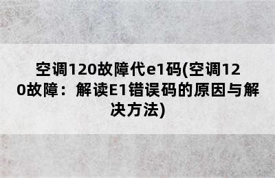 空调120故障代e1码(空调120故障：解读E1错误码的原因与解决方法)