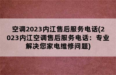 空调2023内江售后服务电话(2023内江空调售后服务电话：专业解决您家电维修问题)