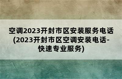 空调2023开封市区安装服务电话(2023开封市区空调安装电话-快速专业服务)