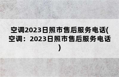 空调2023日照市售后服务电话(空调：2023日照市售后服务电话)