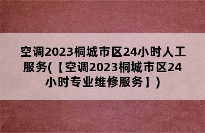 空调2023桐城市区24小时人工服务(【空调2023桐城市区24小时专业维修服务】)