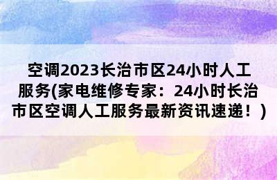 空调2023长治市区24小时人工服务(家电维修专家：24小时长治市区空调人工服务最新资讯速递！)