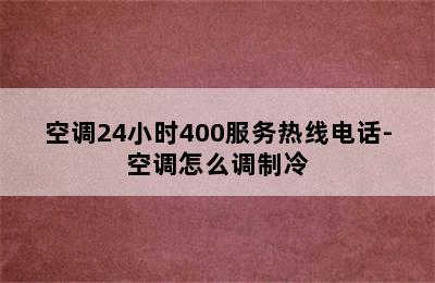 空调24小时400服务热线电话-空调怎么调制冷