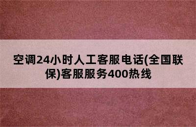 空调24小时人工客服电话(全国联保)客服服务400热线