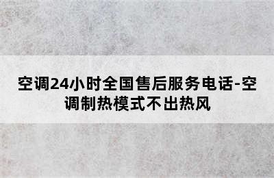 空调24小时全国售后服务电话-空调制热模式不出热风