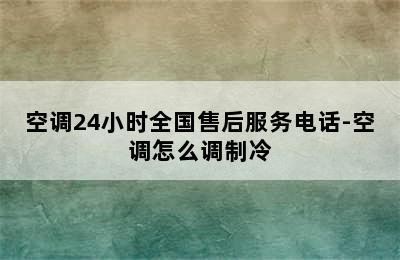 空调24小时全国售后服务电话-空调怎么调制冷